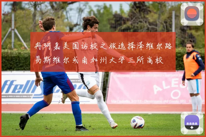 冉珂嘉美国访校之旅选择泽维尔路易斯维尔或南加州大学三所高校