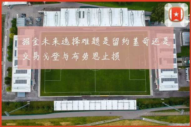 掘金未来选择难题是留约基奇还是交易戈登与布劳恩止损