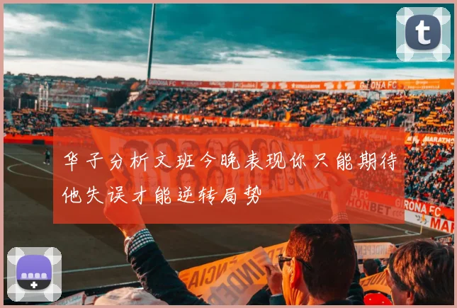 华子分析文班今晚表现你只能期待他失误才能逆转局势