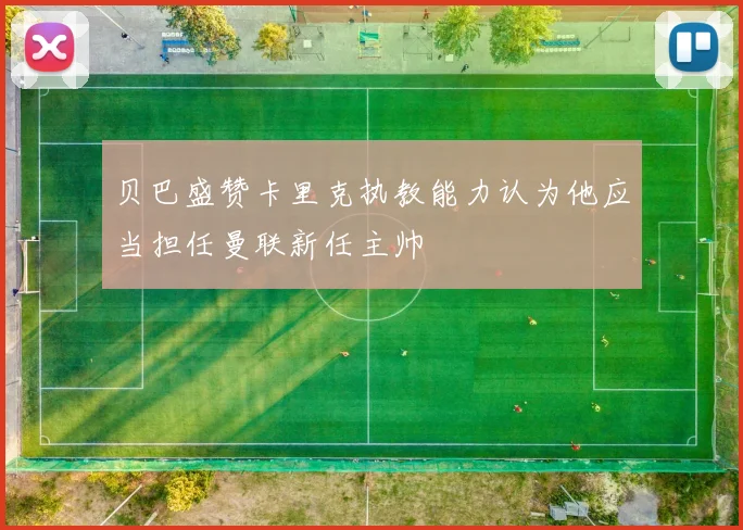 贝巴盛赞卡里克执教能力认为他应当担任曼联新任主帅