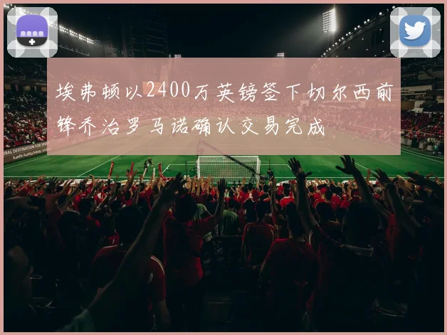埃弗顿以2400万英镑签下切尔西前锋乔治罗马诺确认交易完成