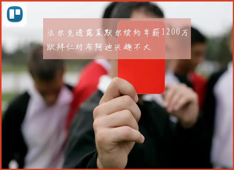 法尔克透露莱默尔续约年薪1200万欧拜仁对布阿迪兴趣不大