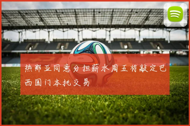 热那亚同意分担薪水周五将敲定巴西国门本托交易