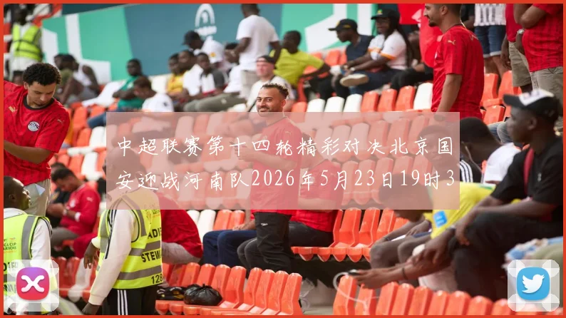 中超联赛第十四轮精彩对决北京国安迎战河南队2026年5月23日19时35分开赛