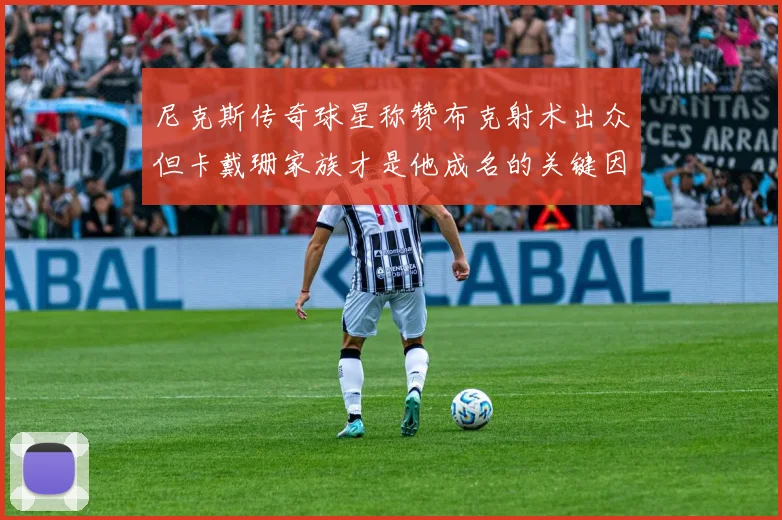 尼克斯传奇球星称赞布克射术出众但卡戴珊家族才是他成名的关键因素